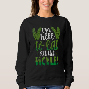 I'm Here To Eat All The Pickles Dill Pickle Sweatshirt