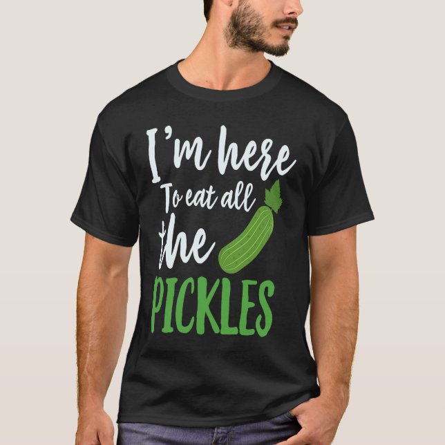I'm Here To Eat All The Pickles  Pickle Cucumbers  T-Shirt (Front)