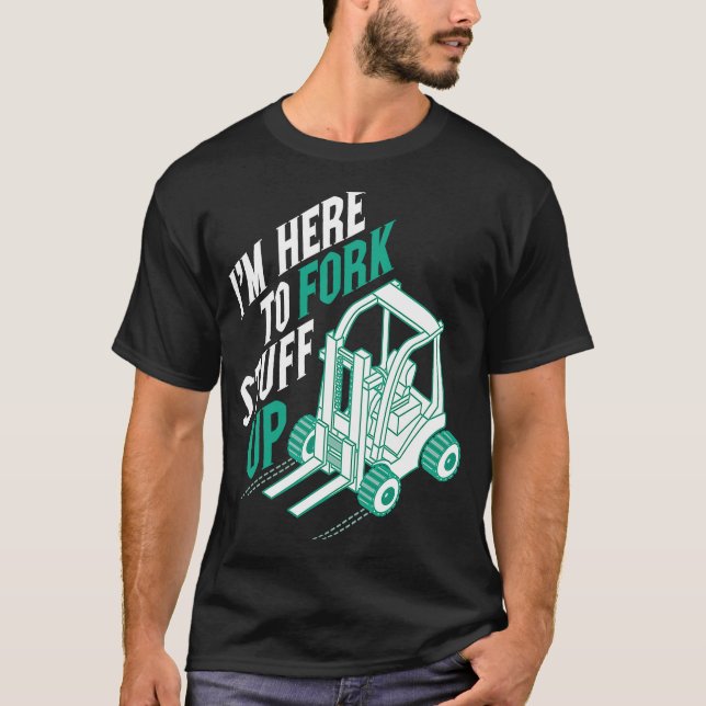 I'm Here to Fork Stuff Up Certified Forklift Opera T-Shirt (Front)