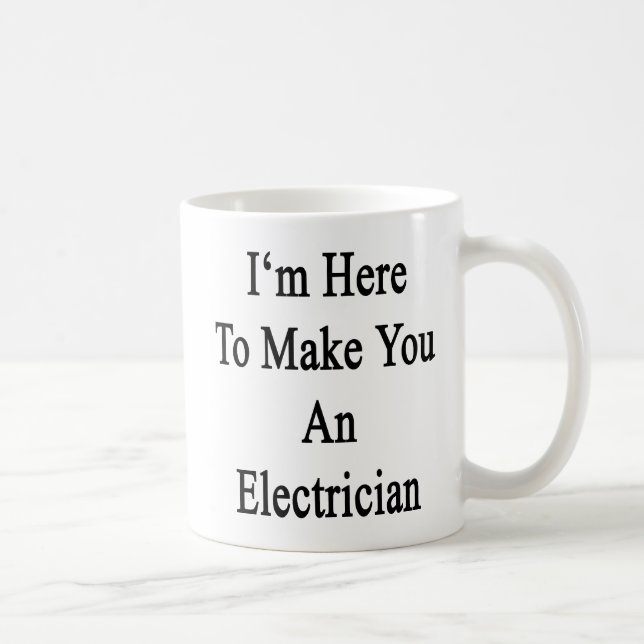 I'm Here To Make You An Electrician Coffee Mug (Right)