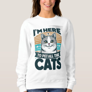 I'M HERE TO PET ALL THE CATS  SWEATSHIRT