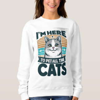 I'M HERE TO PET ALL THE CATS SWEATSHIRT