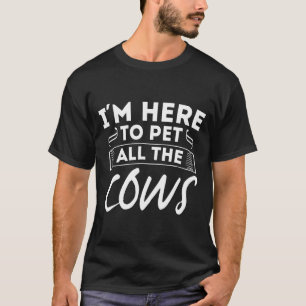 Im Here To Pet All The Cows Funny Farming Heifer T-Shirt