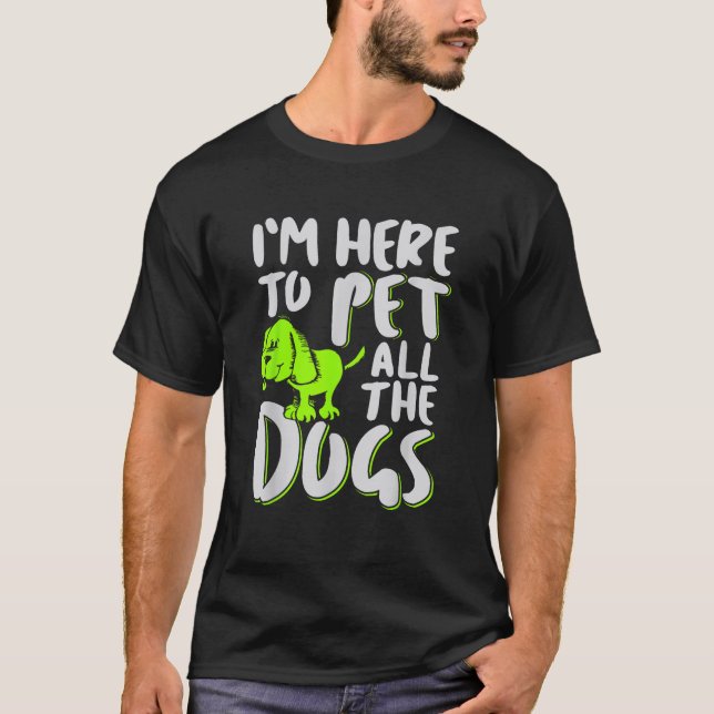 I'm Here To Pet All The Dogs Animal & Dog Lover T-Shirt (Front)