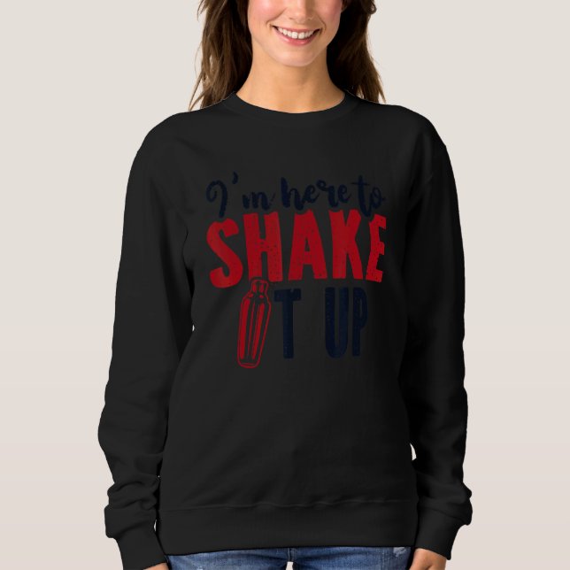 I'm Here To Shake It Up Bartender Mixologist Barte Sweatshirt (Front)