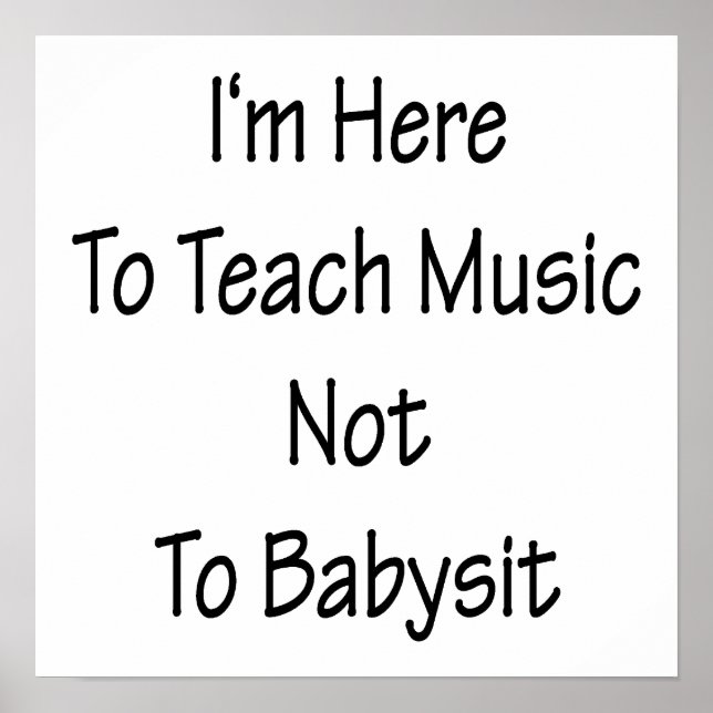 I'm Here To Teach Music Not To Babysit Poster (Front)