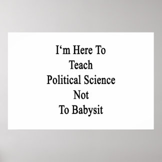 I'm Here To Teach Political Science Not To Babysit Poster