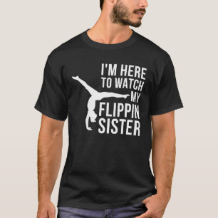 I'm Here To Watch My Flippin Sister Gymnast Cheer T-Shirt