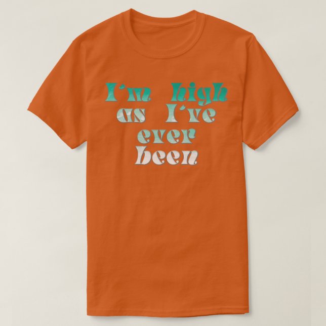 Im high as Ive ever been T-Shirt (Design Front)