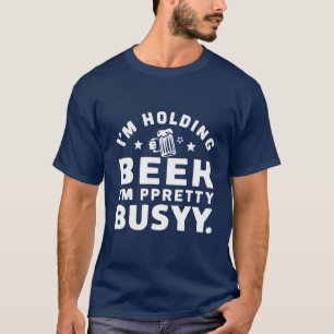 I'm Holding a Beer I'm Pretty Busy design. T-Shirt