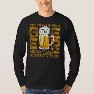 i'm holding a beer so yeah i'm pretty busy beer l T-Shirt