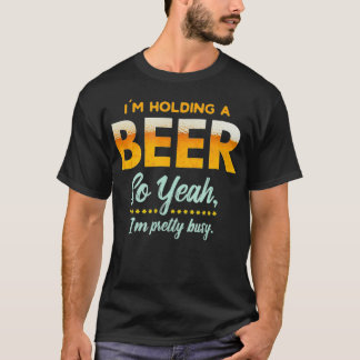 Im Holding A Beer So Year Im Busy Funny Drinking T-Shirt