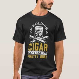 I'm Holding A Cigar So Yeah I'm Pretty Busy Cigare T-Shirt