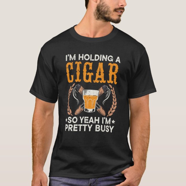 I'm Holding A Cigar So Yeah I'm Pretty Busy Cigare T-Shirt (Front)