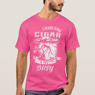 I'M Holding A Cigar So Yeah I'M Pretty Busy Cigars T-Shirt