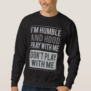 I'm Humble and Hood Pray With Me Don't Play With M Sweatshirt