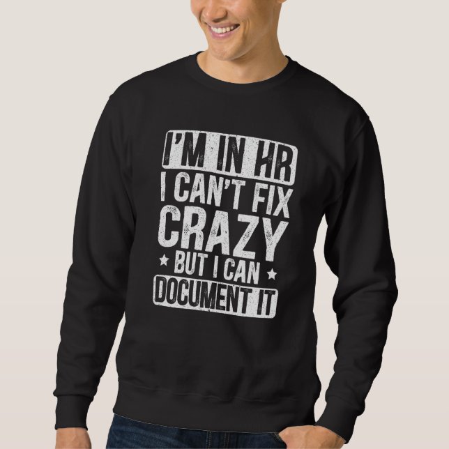I'm In Hr I Can't Fix Crazy But I Can Document It  Sweatshirt (Front)