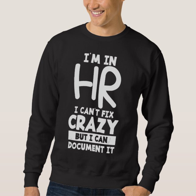I'm In Hr I Can't Fix Crazy But I Can Document It Sweatshirt (Front)