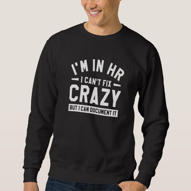 I'm In Hr I Can't Fix Crazy But I Can Document It  Sweatshirt (Front)