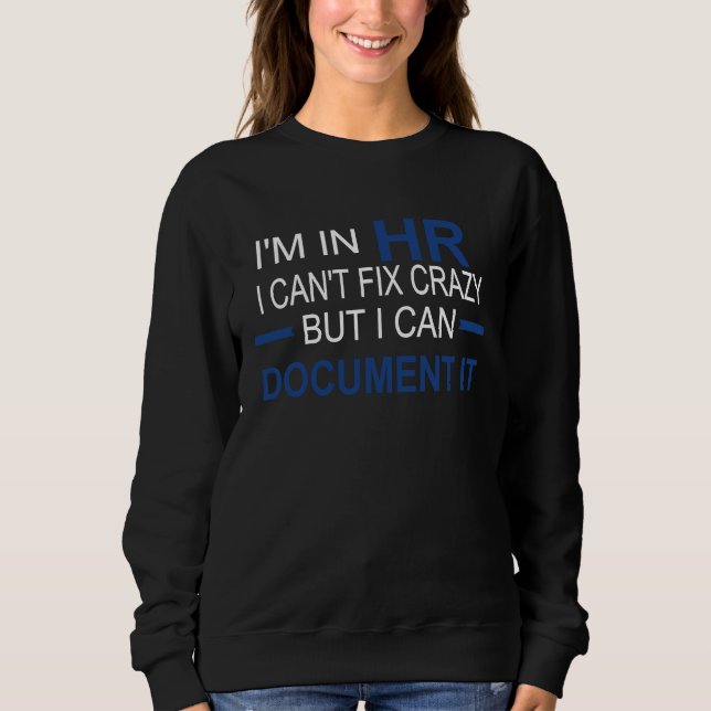 I'm in HR I Can't Fix Crazy But I Can Document It Sweatshirt (Front)