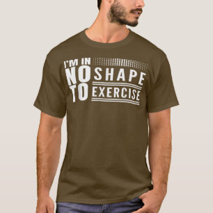I'm in No Shape to Exercise Funny Workout Fitness  T-Shirt