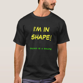 I'M IN SHAPE!, Round is a shape T-Shirt