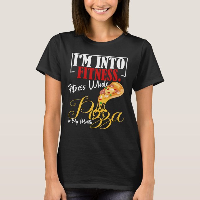 I'm Into Fitness. Fitness Whole Pizza In My Mouth  T-Shirt (Front)