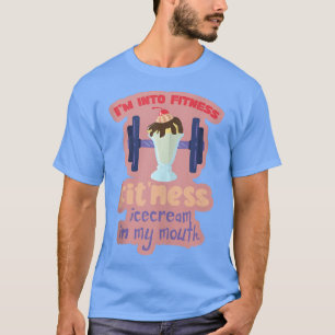 I'm into Fitness Ice Cream in My Mouth Fun Exercis T-Shirt