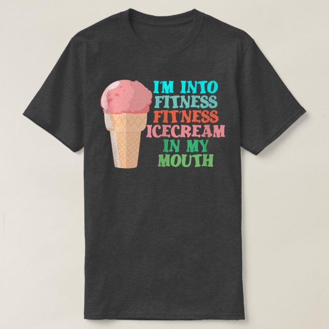 I'm into Fitness Ice Cream in My Mouth Fun Exercis T-Shirt (Design Front)