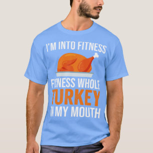 Im Into Fitness Whole Turkey In My Mouth Thanksgiv T-Shirt