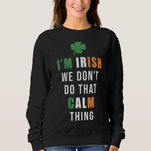 I'm Irish We Don't Do That Calm Thing St Patrick's Sweatshirt