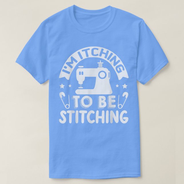 Im Itching To Be Stitching  T-Shirt (Design Front)