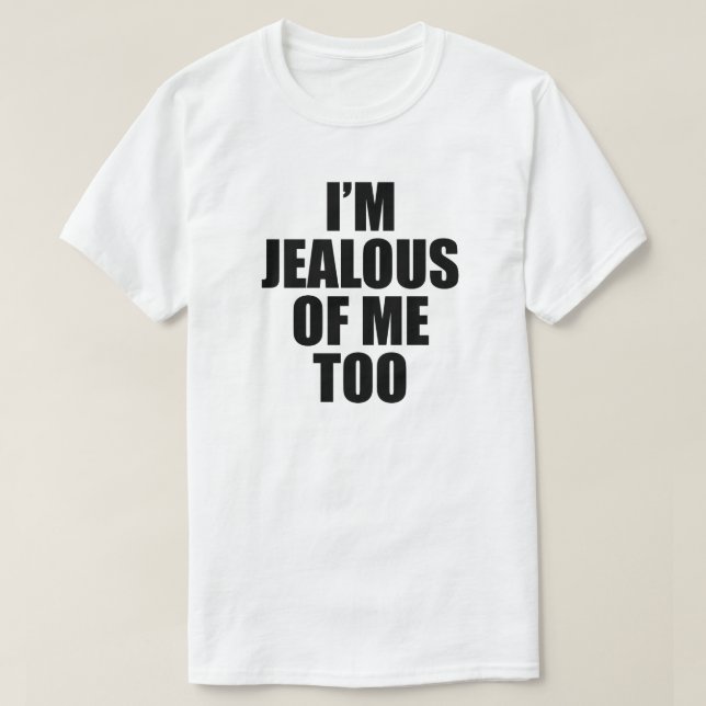 I'M JEALOUS OF ME TOO T-Shirt (Design Front)
