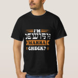 I'm Jewish wanna check? T-Shirt<br><div class="desc">Judaism is a great religion,  which is mainly common in Israel,  USA and Europe. I love The Thorah,  Channukah and the synagogues. This fun shirt design is a great gift idea</div>