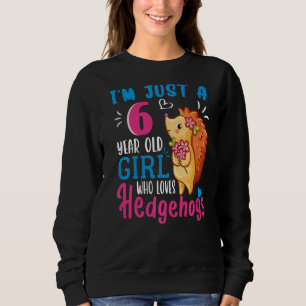 I'm Just A 6 Year Old Girl Who Loves Hedgehogs 6th Sweatshirt