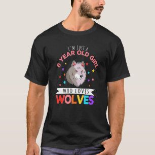 I'm Just A 6 Year Old Girl Who Loves Wolves Wolf   T-Shirt