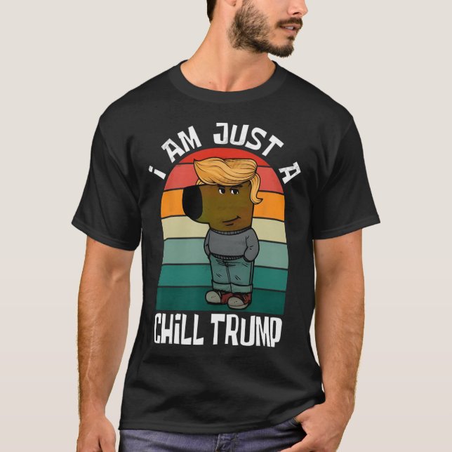 I'm Just A Chill Trump Funny Meme Funny Dog Lover  T-Shirt (Front)