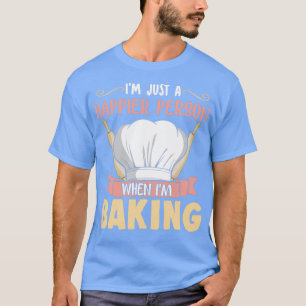 Im Just A Happier Person When Im Baking Baker Bake T-Shirt