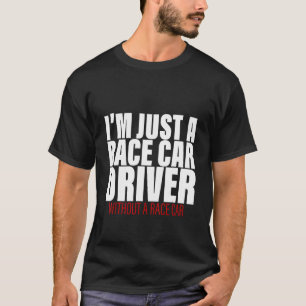 I'm Just A Race Car Driver Without A Race Car T-Shirt