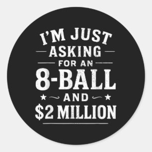Im Just Asking For A 8 Ball And 2 Million Dollars Classic Round Sticker