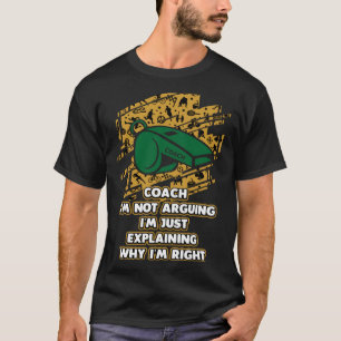 Im Just Explaining Why Im Right Coach Humor Coach T-Shirt