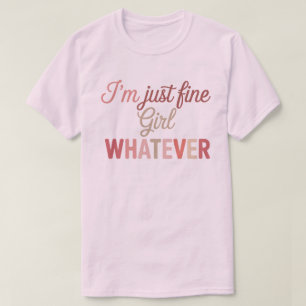 I'm Just Fine Girl Whatever l Sassy Quote Feminine T-Shirt
