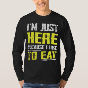 I'm Just Here Because I Like To Eat 1 T-Shirt
