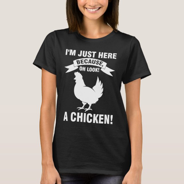 I'm just here because oh look a chicken farming T-Shirt (Front)