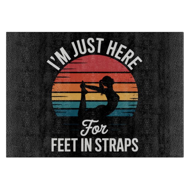 Im just here for Feet in Straps Funny Pilates Cutting Board (Front)