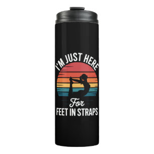 Im just here for Feet in Straps Funny Pilates Thermal Tumbler