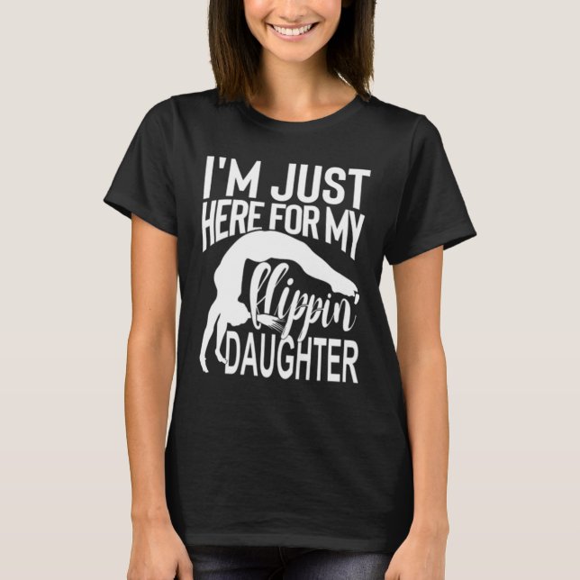 I'm Just Here For My Flippin' Daughter Gymnastics  T-Shirt (Front)