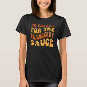 I'm Just Here For The Cranberry Sauce Thanksgiving T-Shirt