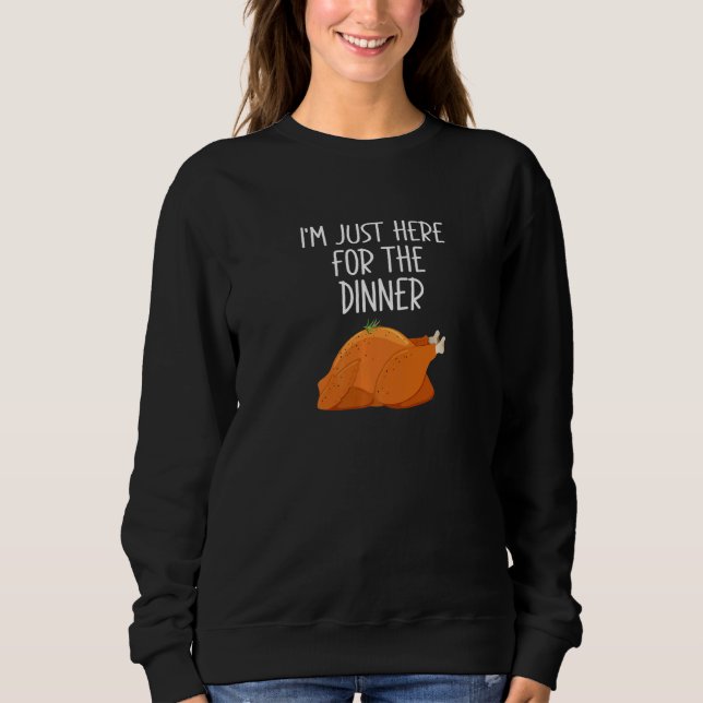 I'm Just Here For The Dinner Thanksgiving Turkey d Sweatshirt (Front)