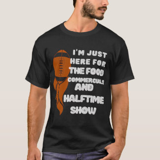 I'm just here for the food commercials and halftim T-Shirt